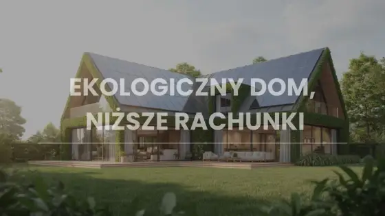 Dom energooszczędny - co naprawdę obniża rachunki?